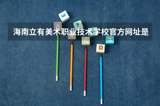 海南立有美术职业技术学校官方网址是什么