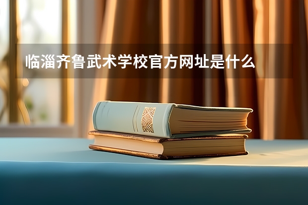 临淄齐鲁武术学校官方网址是什么