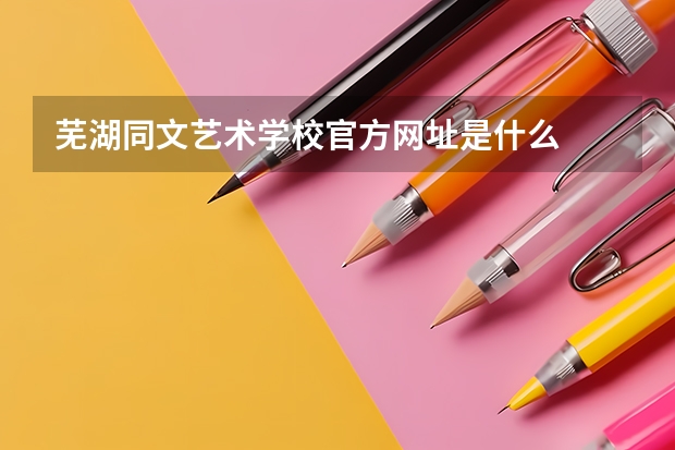 芜湖同文艺术学校官方网址是什么