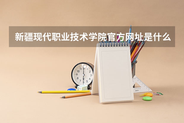 新疆现代职业技术学院官方网址是什么