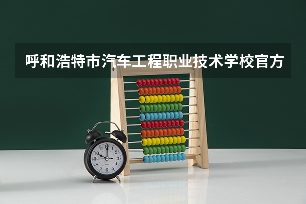 呼和浩特市汽车工程职业技术学校官方网址是什么