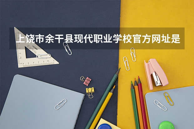 上饶市余干县现代职业学校官方网址是什么