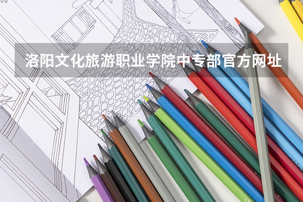 洛阳文化旅游职业学院中专部官方网址是什么