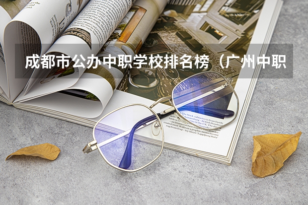 成都市公办中职学校排名榜（广州中职学校排名公立）