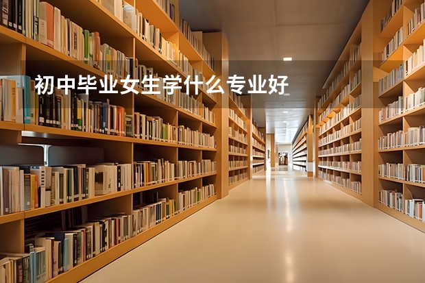 初中毕业女生学什么专业好