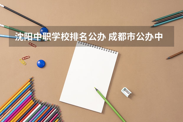 沈阳中职学校排名公办 成都市公办中职学校排名榜