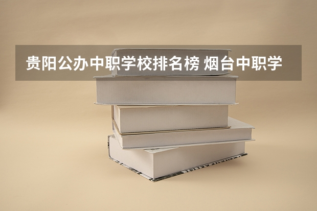 贵阳公办中职学校排名榜 烟台中职学校排名
