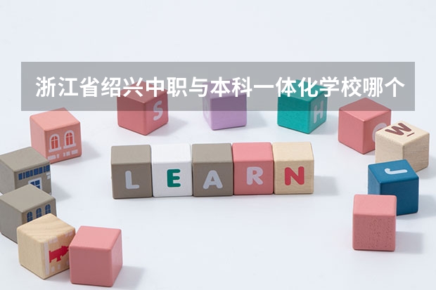 浙江省绍兴中职与本科一体化学校哪个好