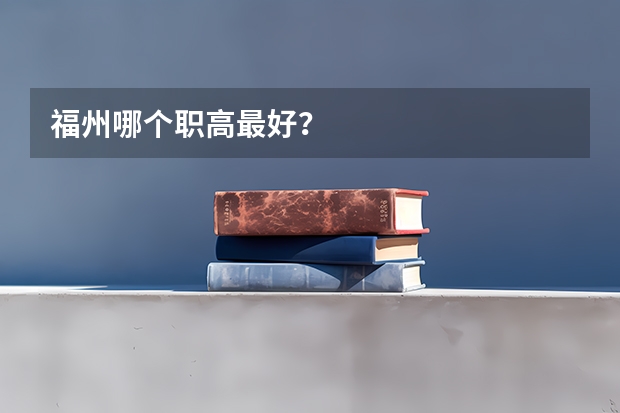 福州哪个职高最好？