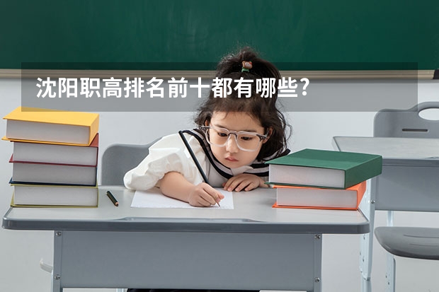 沈阳职高排名前十都有哪些?