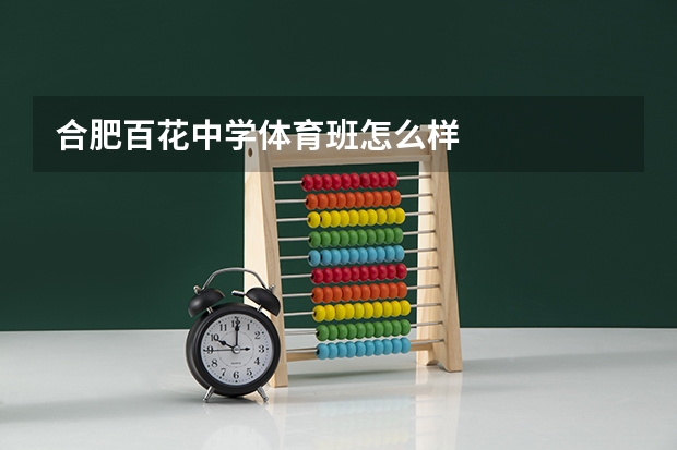 合肥百花中学体育班怎么样