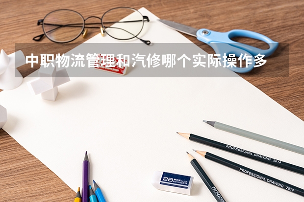 中职物流管理和汽修哪个实际操作多
