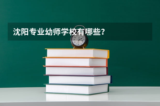 沈阳专业幼师学校有哪些？