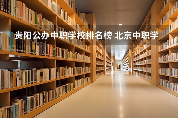 贵阳公办中职学校排名榜 北京中职学校排名榜