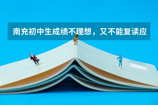 南充初中生成绩不理想，又不能复读应该怎么办？