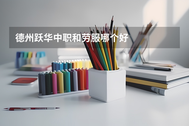 德州跃华中职和劳服哪个好