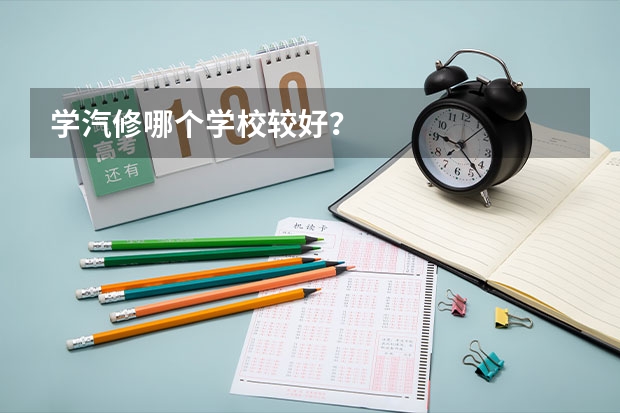 学汽修哪个学校较好？
