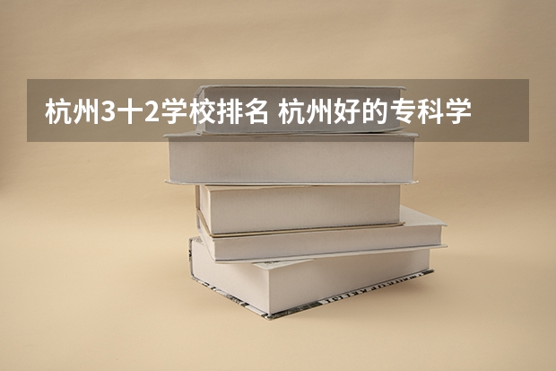 杭州3十2学校排名 杭州好的专科学校排名