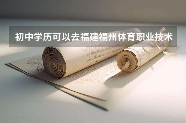 初中学历可以去福建福州体育职业技术学院吗?