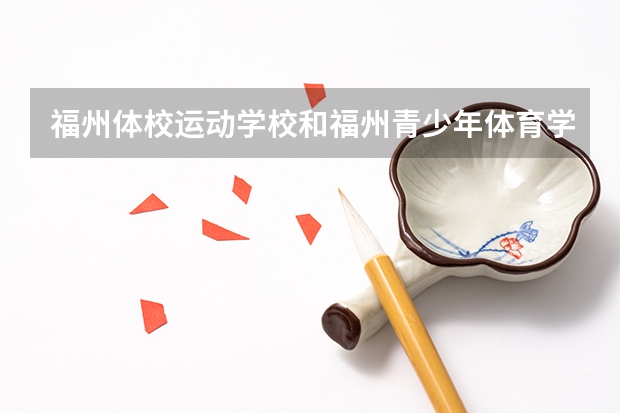 福州体校运动学校和福州青少年体育学校哪个专业？