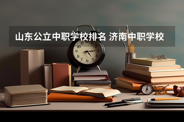 山东公立中职学校排名 济南中职学校排名