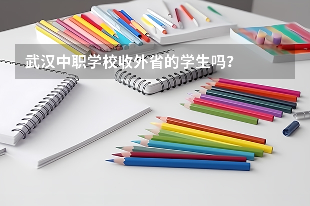 武汉中职学校收外省的学生吗？