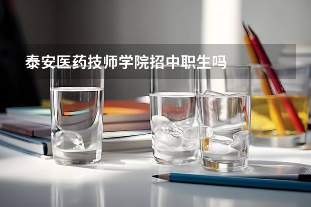 泰安医药技师学院招中职生吗