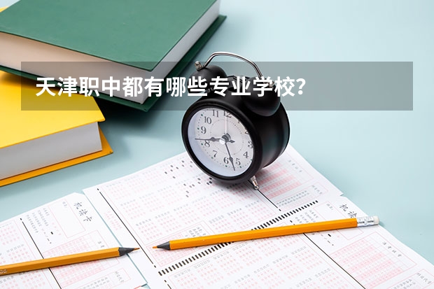天津职中都有哪些专业学校？
