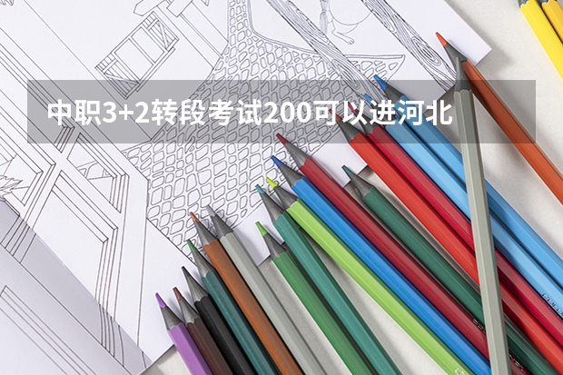 中职3+2转段考试200可以进河北机电职业技术学院吗
