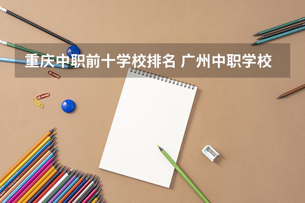 重庆中职前十学校排名 广州中职学校排名榜