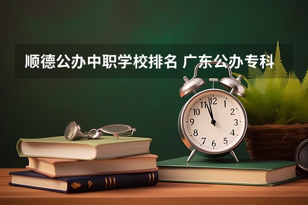 顺德公办中职学校排名 广东公办专科院校排名