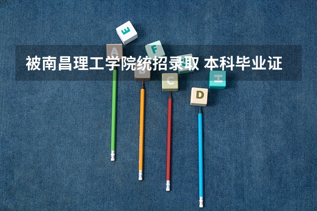 被南昌理工学院统招录取 本科毕业证能顺利拿到吗？