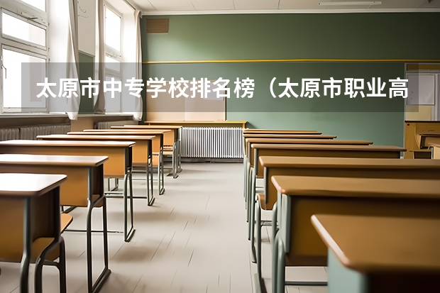 太原市中专学校排名榜（太原市职业高中学校排名)（广西职校排名前十名学校）