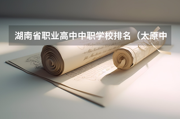 湖南省职业高中中职学校排名（太原中职学校排名）
