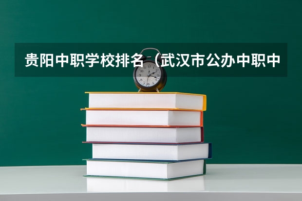 贵阳中职学校排名（武汉市公办中职中专学校排名）