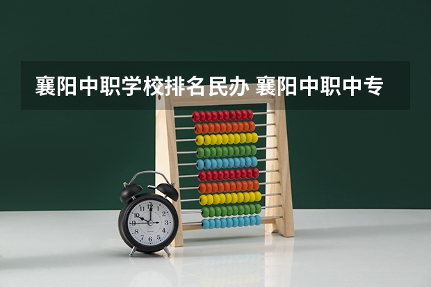 襄阳中职学校排名民办 襄阳中职中专学校排名