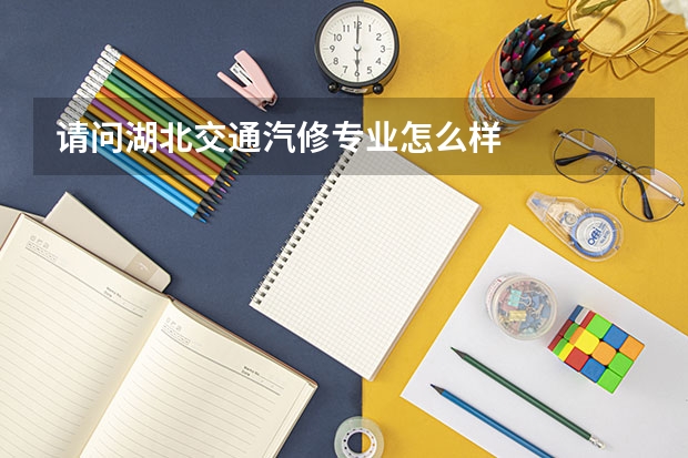请问湖北交通汽修专业怎么样