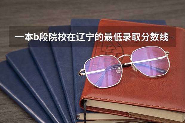 一本b段院校在辽宁的最低录取分数线 江西省南昌市安义县中考分数线