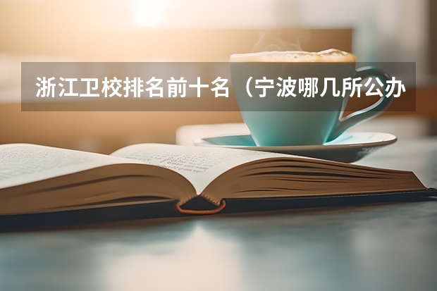 浙江卫校排名前十名（宁波哪几所公办职高好一点）