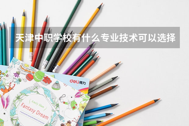 天津中职学校有什么专业技术可以选择?