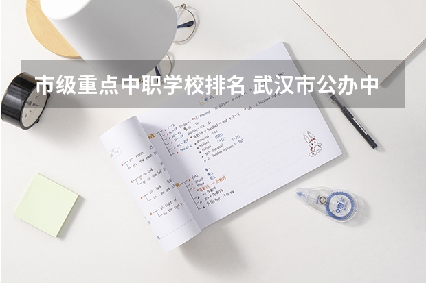 市级重点中职学校排名 武汉市公办中职中专学校排名