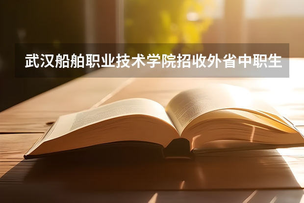 武汉船舶职业技术学院招收外省中职生吗