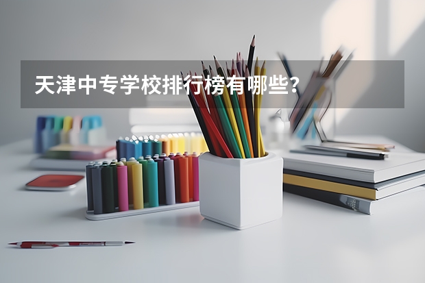 天津中专学校排行榜有哪些？