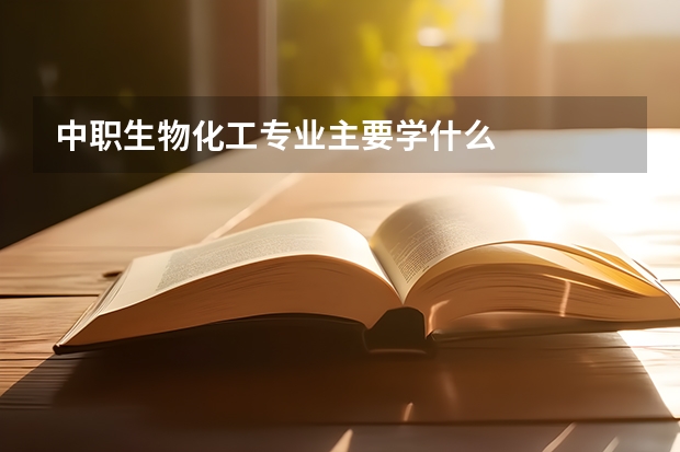 中职生物化工专业主要学什么