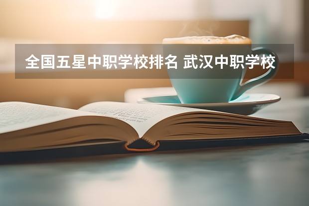 全国五星中职学校排名 武汉中职学校排名