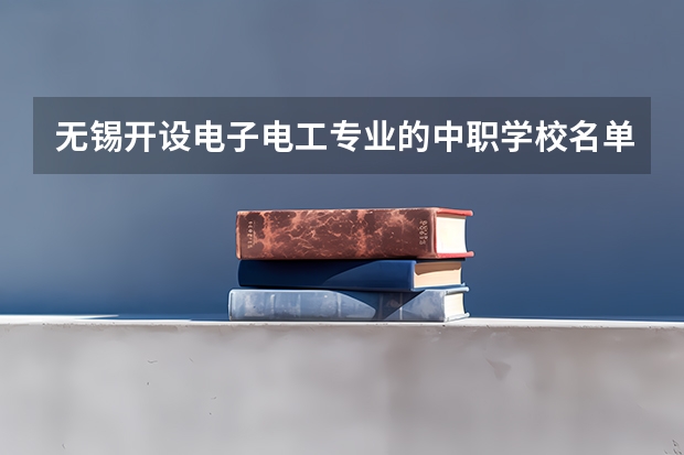 无锡开设电子电工专业的中职学校名单有哪些
