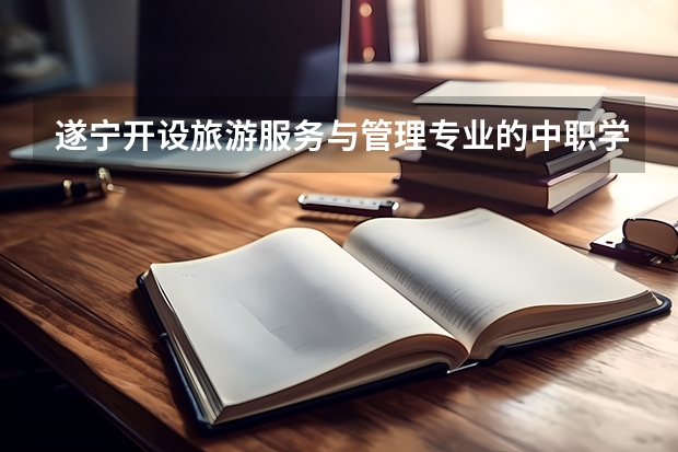 遂宁开设旅游服务与管理专业的中职学校名单有哪些