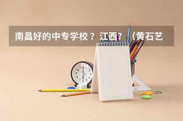 南昌好的中专学校 ？江西？（黄石艺术学校的成绩）