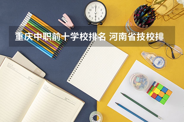 重庆中职前十学校排名 河南省技校排名前十
