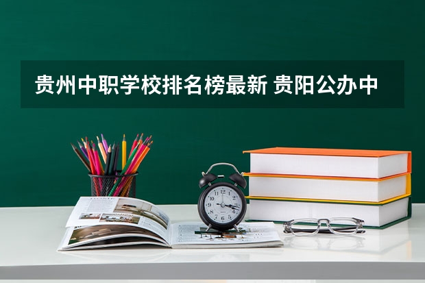 贵州中职学校排名榜最新 贵阳公办中职学校排名榜